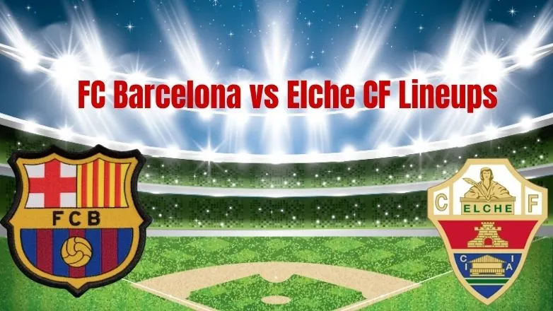 FC Barcelona vs Elche CF Lineups FC Barcelona vs Elche CF Lineups