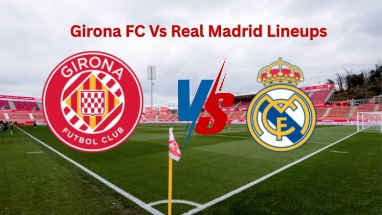 Girona FC Vs Real Madrid Lineups Girona FC Vs Real Madrid Lineups